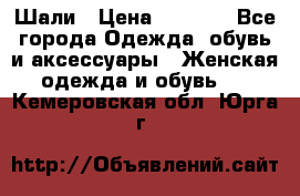 Шали › Цена ­ 3 000 - Все города Одежда, обувь и аксессуары » Женская одежда и обувь   . Кемеровская обл.,Юрга г.